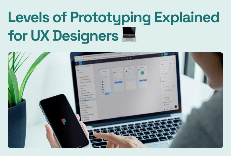 Levels of Prototyping Explained for UX Designers